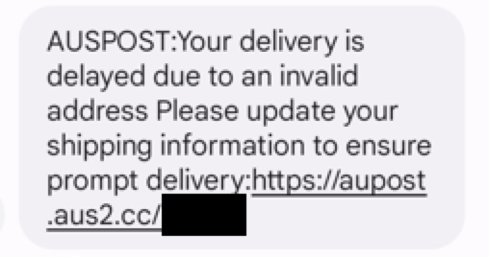An image of a text message is shown with below text.
“AUSPOST: Your delivery is delayed due to an invalid address Please update your shipping information to ensure prompt delivery:https://aupost.aus2.cc/<masked>”
